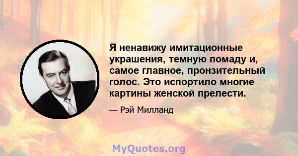 Я ненавижу имитационные украшения, темную помаду и, самое главное, пронзительный голос. Это испортило многие картины женской прелести.