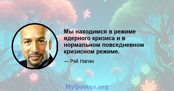 Мы находимся в режиме ядерного кризиса и в нормальном повседневном кризисном режиме.