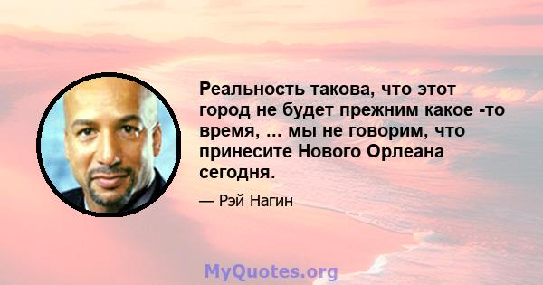 Реальность такова, что этот город не будет прежним какое -то время, ... мы не говорим, что принесите Нового Орлеана сегодня.