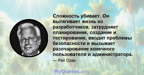 Сложность убивает. Он вытягивает жизнь из разработчиков, затрудняет планирование, создание и тестирование, вводит проблемы безопасности и вызывает разочарование конечного пользователя и администратора.