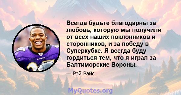 Всегда будьте благодарны за любовь, которую мы получили от всех наших поклонников и сторонников, и за победу в Суперкубке. Я всегда буду гордиться тем, что я играл за Балтиморские Вороны.