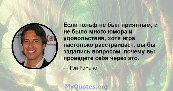 Если гольф не был приятным, и не было много юмора и удовольствия, хотя игра настолько расстраивает, вы бы задались вопросом, почему вы проведете себя через это.