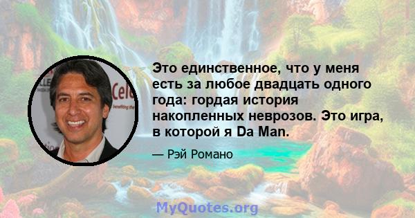 Это единственное, что у меня есть за любое двадцать одного года: гордая история накопленных неврозов. Это игра, в которой я Da Man.