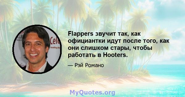 Flappers звучит так, как официантки идут после того, как они слишком стары, чтобы работать в Hooters.