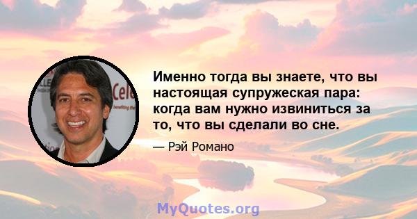 Именно тогда вы знаете, что вы настоящая супружеская пара: когда вам нужно извиниться за то, что вы сделали во сне.