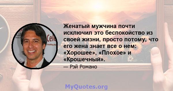 Женатый мужчина почти исключил это беспокойство из своей жизни, просто потому, что его жена знает все о нем: «Хорошее», «Плохое» и «Крошечный».