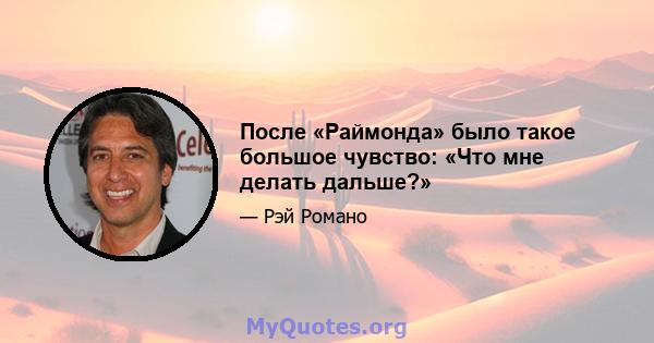 После «Раймонда» было такое большое чувство: «Что мне делать дальше?»