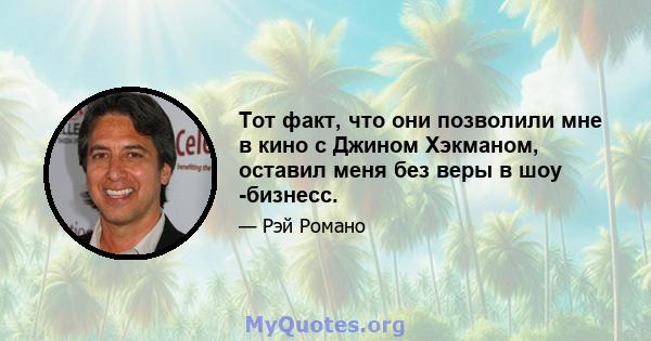 Тот факт, что они позволили мне в кино с Джином Хэкманом, оставил меня без веры в шоу -бизнесс.