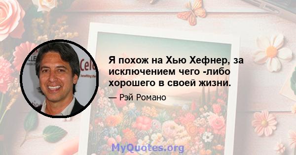 Я похож на Хью Хефнер, за исключением чего -либо хорошего в своей жизни.