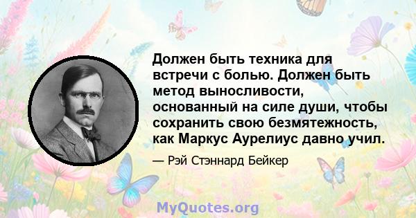 Должен быть техника для встречи с болью. Должен быть метод выносливости, основанный на силе души, чтобы сохранить свою безмятежность, как Маркус Аурелиус давно учил.