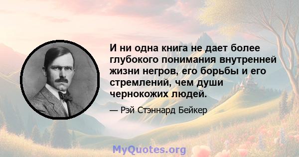 И ни одна книга не дает более глубокого понимания внутренней жизни негров, его борьбы и его стремлений, чем души чернокожих людей.