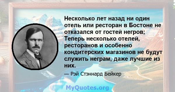 Несколько лет назад ни один отель или ресторан в Бостоне не отказался от гостей негров; Теперь несколько отелей, ресторанов и особенно кондитерских магазинов не будут служить неграм, даже лучшие из них.