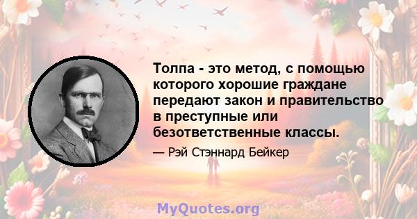 Толпа - это метод, с помощью которого хорошие граждане передают закон и правительство в преступные или безответственные классы.