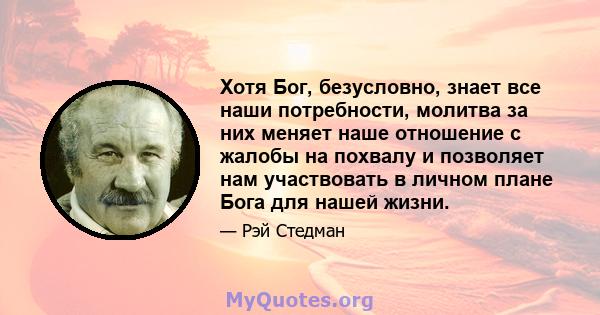 Хотя Бог, безусловно, знает все наши потребности, молитва за них меняет наше отношение с жалобы на похвалу и позволяет нам участвовать в личном плане Бога для нашей жизни.