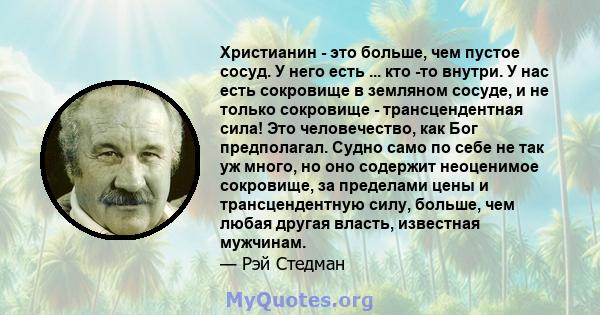 Христианин - это больше, чем пустое сосуд. У него есть ... кто -то внутри. У нас есть сокровище в земляном сосуде, и не только сокровище - трансцендентная сила! Это человечество, как Бог предполагал. Судно само по себе