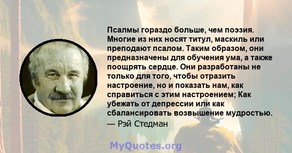 Псалмы гораздо больше, чем поэзия. Многие из них носят титул, маскиль или преподают псалом. Таким образом, они предназначены для обучения ума, а также поощрять сердце. Они разработаны не только для того, чтобы отразить