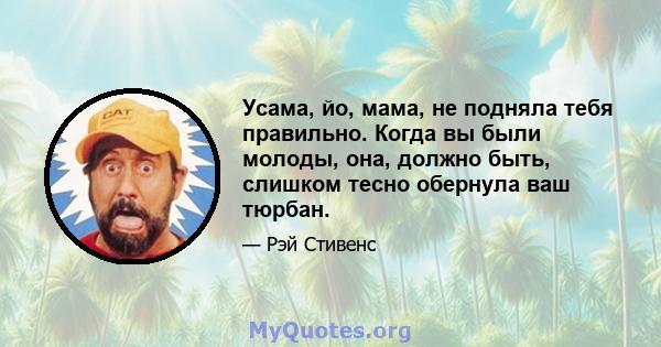 Усама, йо, мама, не подняла тебя правильно. Когда вы были молоды, она, должно быть, слишком тесно обернула ваш тюрбан.