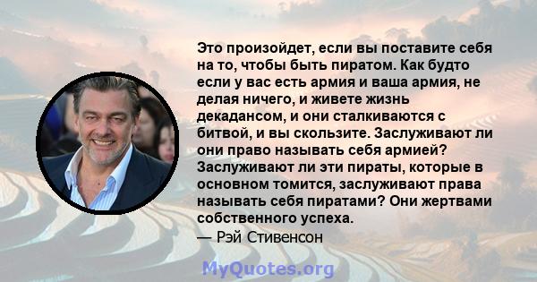 Это произойдет, если вы поставите себя на то, чтобы быть пиратом. Как будто если у вас есть армия и ваша армия, не делая ничего, и живете жизнь декадансом, и они сталкиваются с битвой, и вы скользите. Заслуживают ли они 