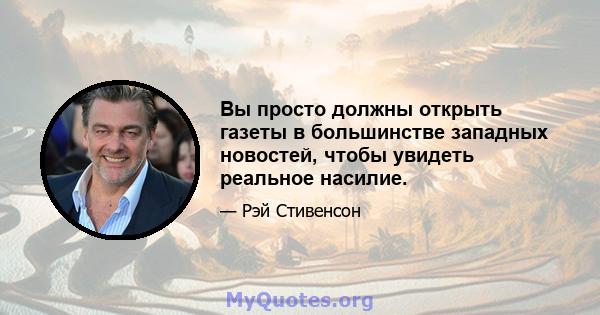 Вы просто должны открыть газеты в большинстве западных новостей, чтобы увидеть реальное насилие.