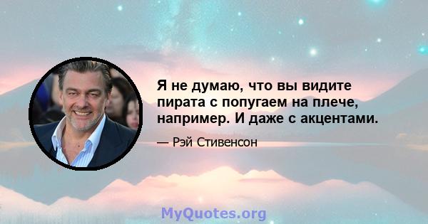 Я не думаю, что вы видите пирата с попугаем на плече, например. И даже с акцентами.