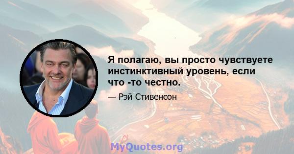 Я полагаю, вы просто чувствуете инстинктивный уровень, если что -то честно.