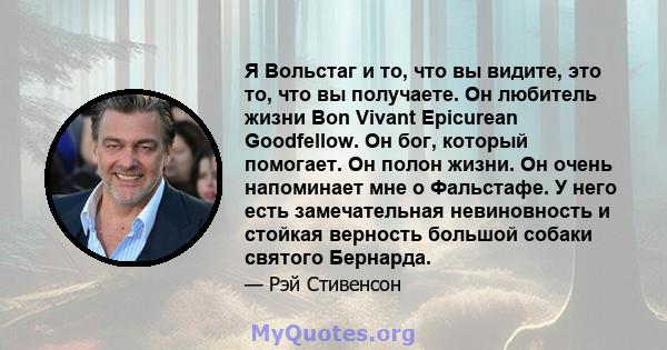 Я Вольстаг и то, что вы видите, это то, что вы получаете. Он любитель жизни Bon Vivant Epicurean Goodfellow. Он бог, который помогает. Он полон жизни. Он очень напоминает мне о Фальстафе. У него есть замечательная