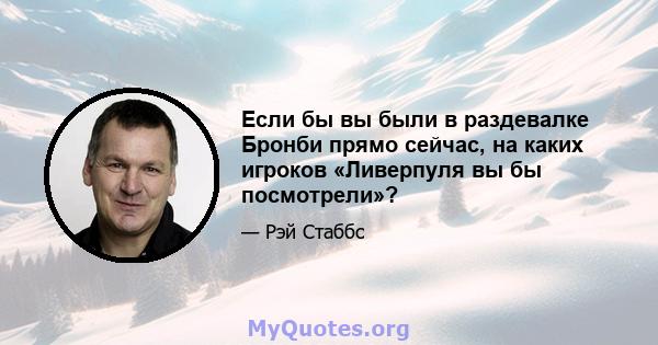 Если бы вы были в раздевалке Бронби прямо сейчас, на каких игроков «Ливерпуля вы бы посмотрели»?