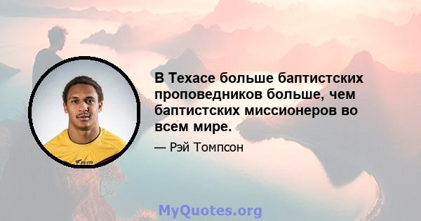 В Техасе больше баптистских проповедников больше, чем баптистских миссионеров во всем мире.