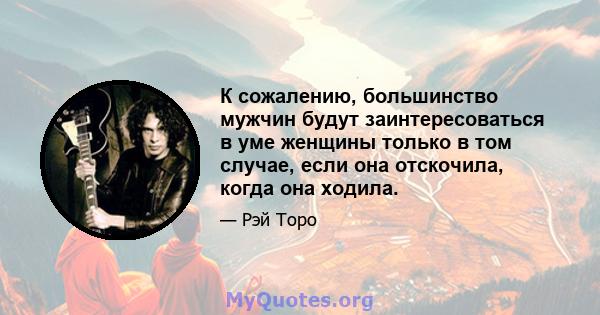 К сожалению, большинство мужчин будут заинтересоваться в уме женщины только в том случае, если она отскочила, когда она ходила.