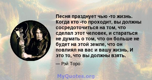 Песня празднует чью -то жизнь. Когда кто -то проходит, вы должны сосредоточиться на том, что сделал этот человек, и стараться не думать о том, что он больше не будет на этой земле, что он повлиял на вас и вашу жизнь, И