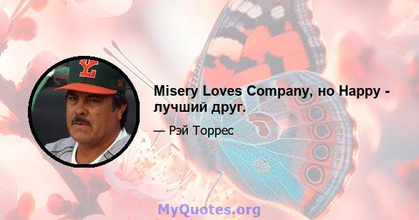 Misery Loves Company, но Happy - лучший друг.