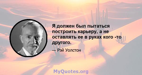 Я должен был пытаться построить карьеру, а не оставлять ее в руках кого -то другого.