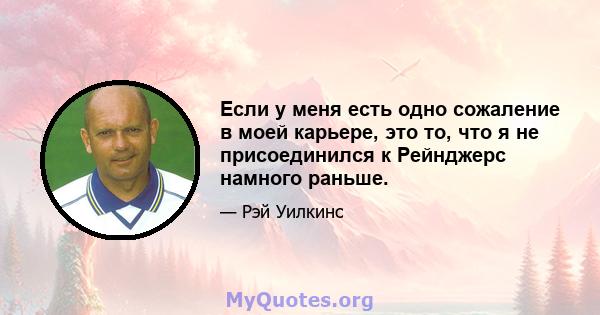 Если у меня есть одно сожаление в моей карьере, это то, что я не присоединился к Рейнджерс намного раньше.