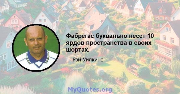 Фабрегас буквально несет 10 ярдов пространства в своих шортах.