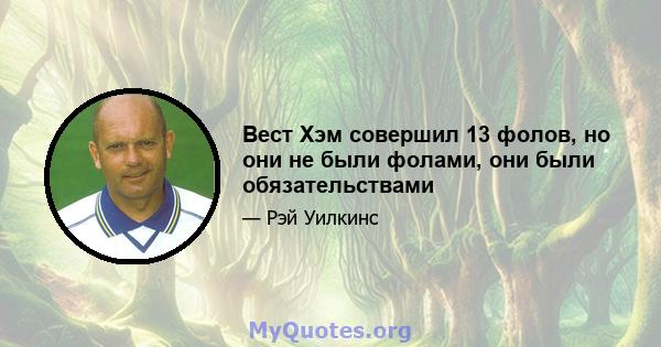 Вест Хэм совершил 13 фолов, но они не были фолами, они были обязательствами