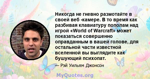 Никогда не гневно размотайте в своей веб -камере. В то время как разбивая клавиатуру пополам над игрой «World of Warcraft» может показаться совершенно оправданным в вашей голове, для остальной части известной вселенной