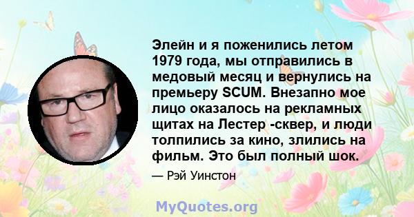 Элейн и я поженились летом 1979 года, мы отправились в медовый месяц и вернулись на премьеру SCUM. Внезапно мое лицо оказалось на рекламных щитах на Лестер -сквер, и люди толпились за кино, злились на фильм. Это был