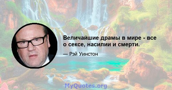 Величайшие драмы в мире - все о сексе, насилии и смерти.