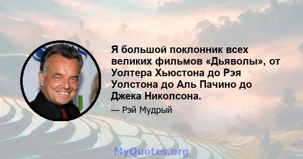 Я большой поклонник всех великих фильмов «Дьяволы», от Уолтера Хьюстона до Рэя Уолстона до Аль Пачино до Джека Николсона.