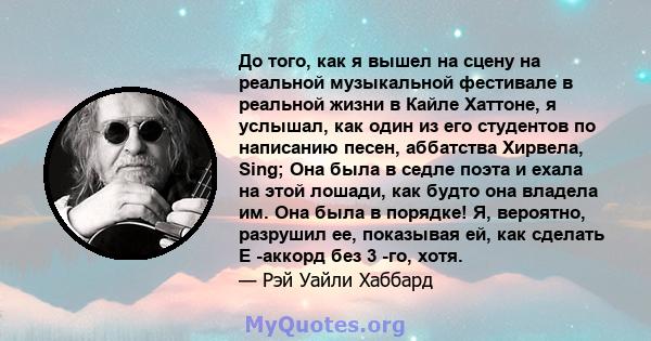 До того, как я вышел на сцену на реальной музыкальной фестивале в реальной жизни в Кайле Хаттоне, я услышал, как один из его студентов по написанию песен, аббатства Хирвела, Sing; Она была в седле поэта и ехала на этой