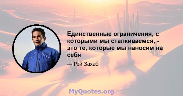 Единственные ограничения, с которыми мы сталкиваемся, - это те, которые мы наносим на себя