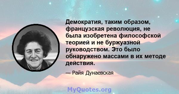 Демократия, таким образом, французская революция, не была изобретена философской теорией и не буржуазной руководством. Это было обнаружено массами в их методе действия.