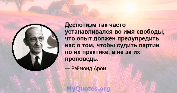 Деспотизм так часто устанавливался во имя свободы, что опыт должен предупредить нас о том, чтобы судить партии по их практике, а не за их проповедь.