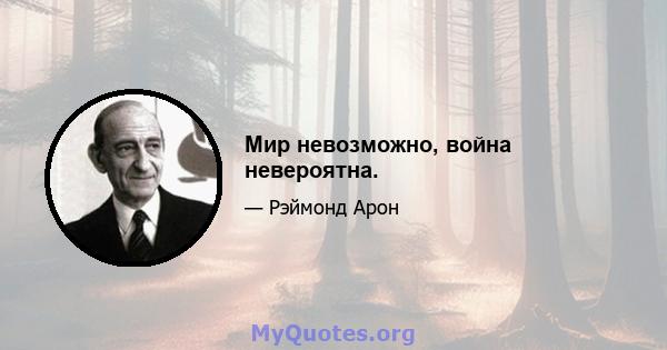 Мир невозможно, война невероятна.