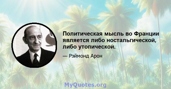 Политическая мысль во Франции является либо ностальгической, либо утопической.