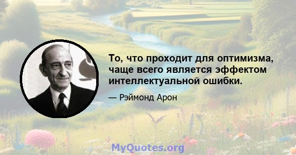 То, что проходит для оптимизма, чаще всего является эффектом интеллектуальной ошибки.