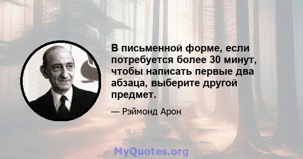 В письменной форме, если потребуется более 30 минут, чтобы написать первые два абзаца, выберите другой предмет.