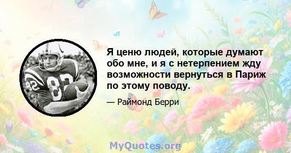 Я ценю людей, которые думают обо мне, и я с нетерпением жду возможности вернуться в Париж по этому поводу.