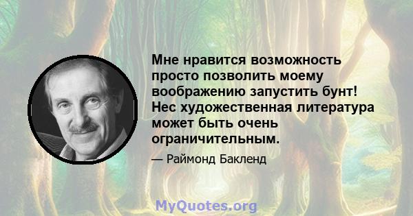 Мне нравится возможность просто позволить моему воображению запустить бунт! Нес художественная литература может быть очень ограничительным.