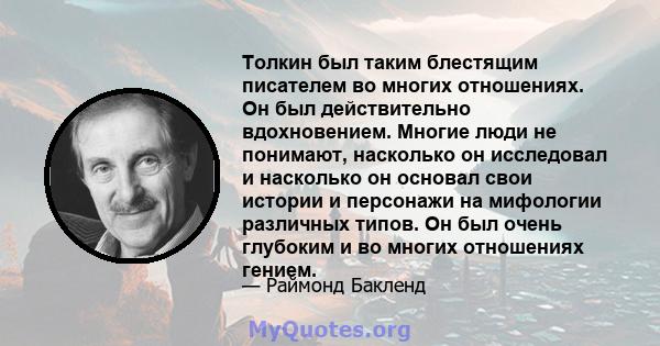 Толкин был таким блестящим писателем во многих отношениях. Он был действительно вдохновением. Многие люди не понимают, насколько он исследовал и насколько он основал свои истории и персонажи на мифологии различных